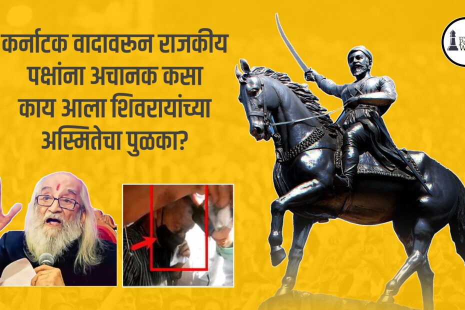 कर्नाटक वादावरून राजकीय पक्षांना अचानक कसा काय आला शिवरायांच्या अस्मितेचा पुडका?